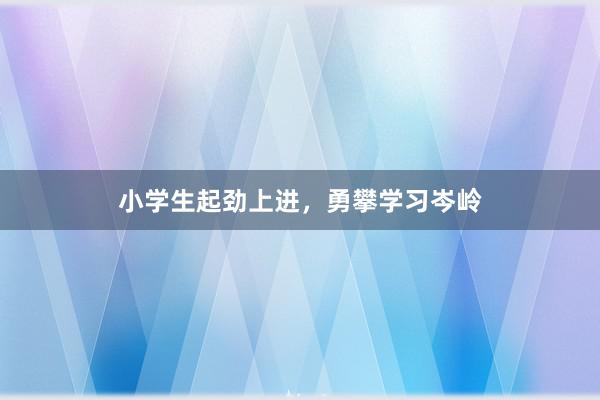 小学生起劲上进，勇攀学习岑岭