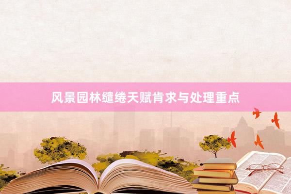 风景园林缱绻天赋肯求与处理重点