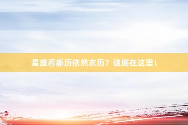 星座看新历依然农历？谜底在这里！