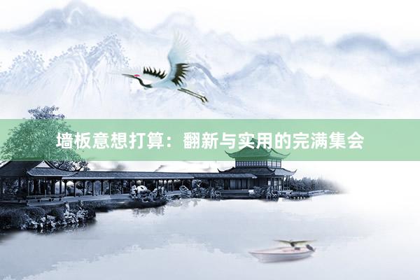 墙板意想打算：翻新与实用的完满集会